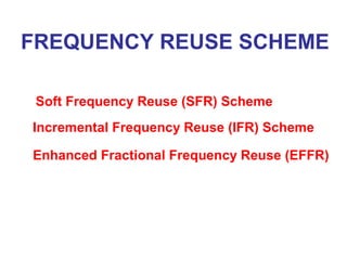 Soft Frequency Reuse (SFR) Scheme
Incremental Frequency Reuse (IFR) Scheme
Enhanced Fractional Frequency Reuse (EFFR)
FREQUENCY REUSE SCHEME
 