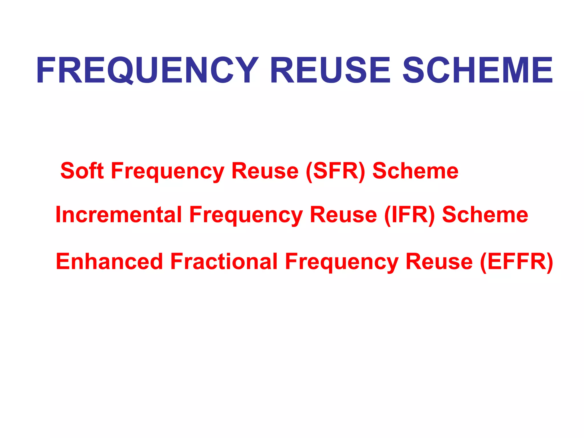 FREQUENCY REUSE SCHEME

 Soft Frequency Reuse (SFR) Scheme
Incremental Frequency Reuse (IFR) Scheme

Enhanced Fractional Frequency Reuse (EFFR)
 