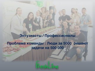 Проблема команды : Люди за 5000 решают
задачи на 500 000
Энтузиасты / Профессионалы
 
