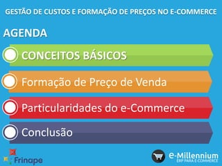 GESTÃO DE CUSTOS E FORMAÇÃO DE PREÇOS NO E-COMMERCE
AGENDA
CONCEITOS BÁSICOS
Formação de Preço de Venda
Particularidades do e-Commerce
Conclusão
 