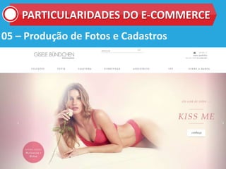 05 – Produção de Fotos e Cadastros
PARTICULARIDADES DO E-COMMERCE
 