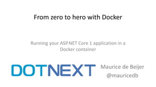 From zero to hero with Docker
Maurice de Beijer
@mauricedb
Running your ASP.NET Core 1 application in a
Docker container
 