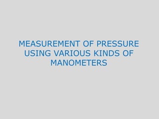 MEASUREMENT OF PRESSURE
 USING VARIOUS KINDS OF
      MANOMETERS
 
