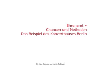 Ehrenamt –
              Chancen und Methoden
Das Beispiel des Konzerthauses Berlin




        Dr. Gesa Birnkraut und Martin Redlinger
 
