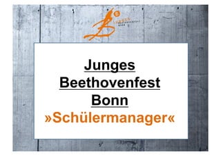 Junges
  Beethovenfest
      Bonn
»Schülermanager«
 