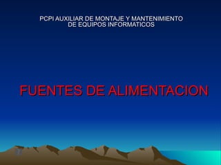 PCPI AUXILIAR DE MONTAJE Y MANTENIMIENTO
          DE EQUIPOS INFORMATICOS




FUENTES DE ALIMENTACION
 