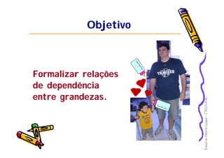 EduardoNobreLages–CTEC/UFAL
ObjetivoObjetivo
Formalizar relações
de dependência
entre grandezas.
 