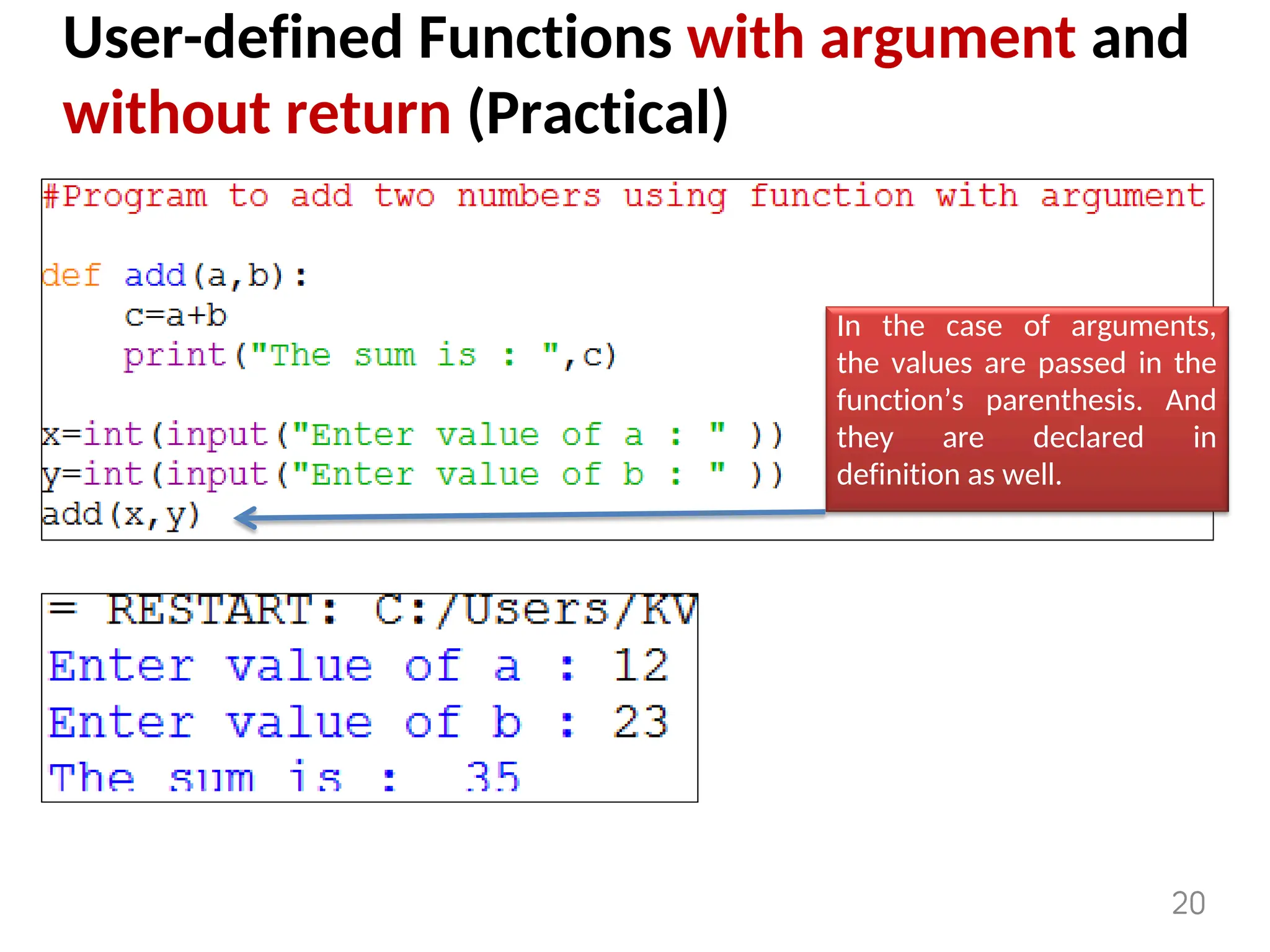 User-defined Functions with argument and
without return (Practical)
In the case of arguments,
the values are passed in the
function’s parenthesis. And
they are declared in
definition as well.
20
 