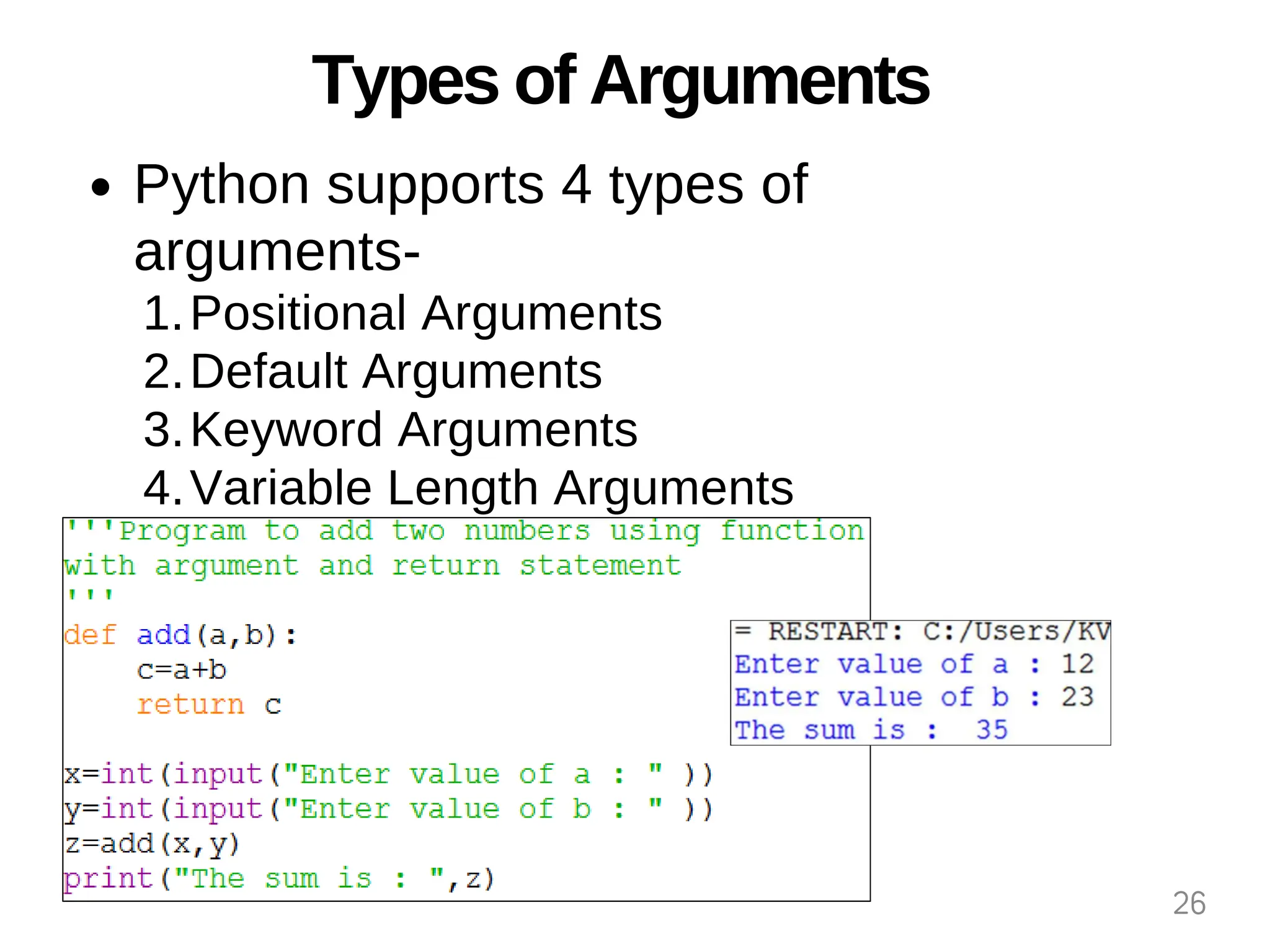 Types of Arguments
Python supports 4 types of
arguments-
Positional Arguments
1.
Default Arguments
2.
Keyword Arguments
3.
Variable Length Arguments
4.
26
 