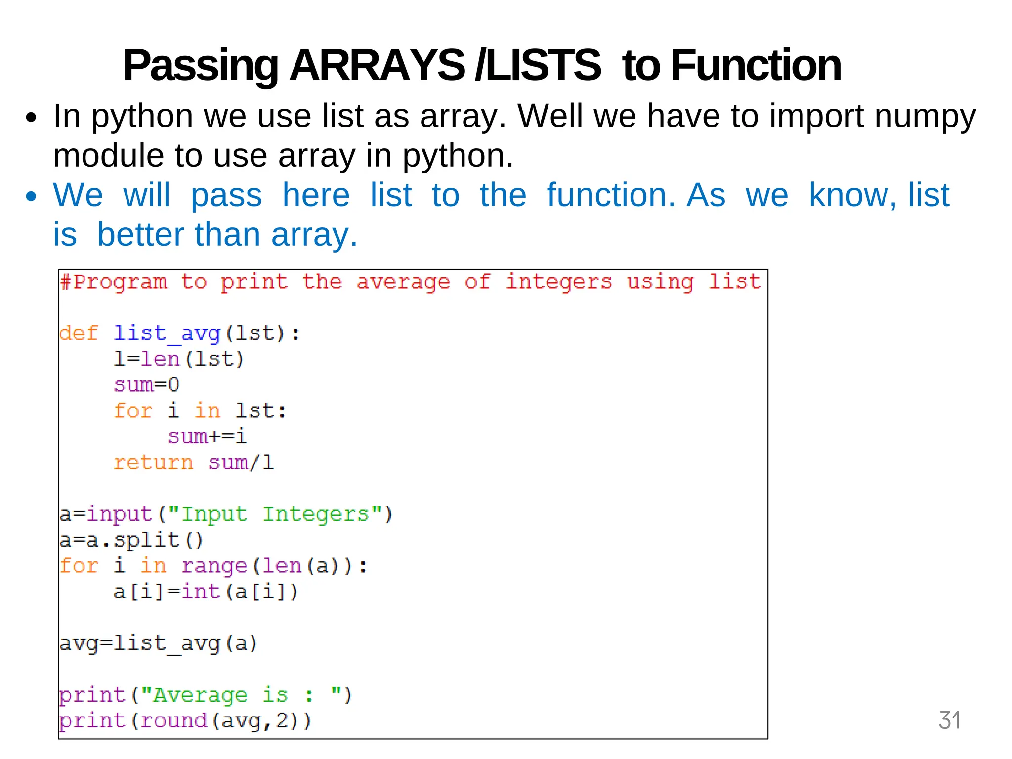 Passing ARRAYS /LISTS to Function
In python we use list as array. Well we have to import numpy
module to use array in python.
We will pass here list to the function. As we know, list
is better than array.
31
 