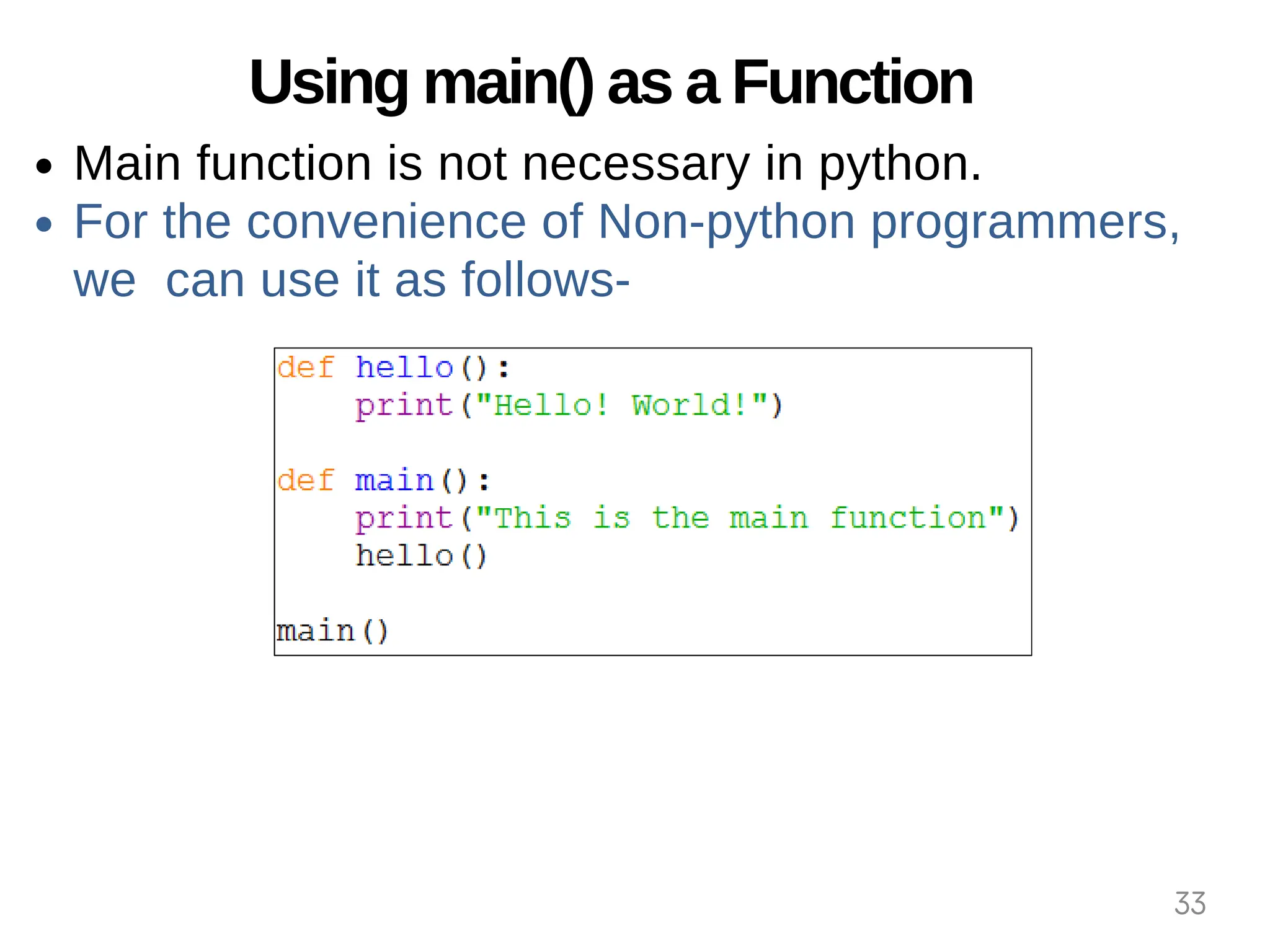 Using main() as a Function
Main function is not necessary in python.
For the convenience of Non-python programmers,
we can use it as follows-
33
 