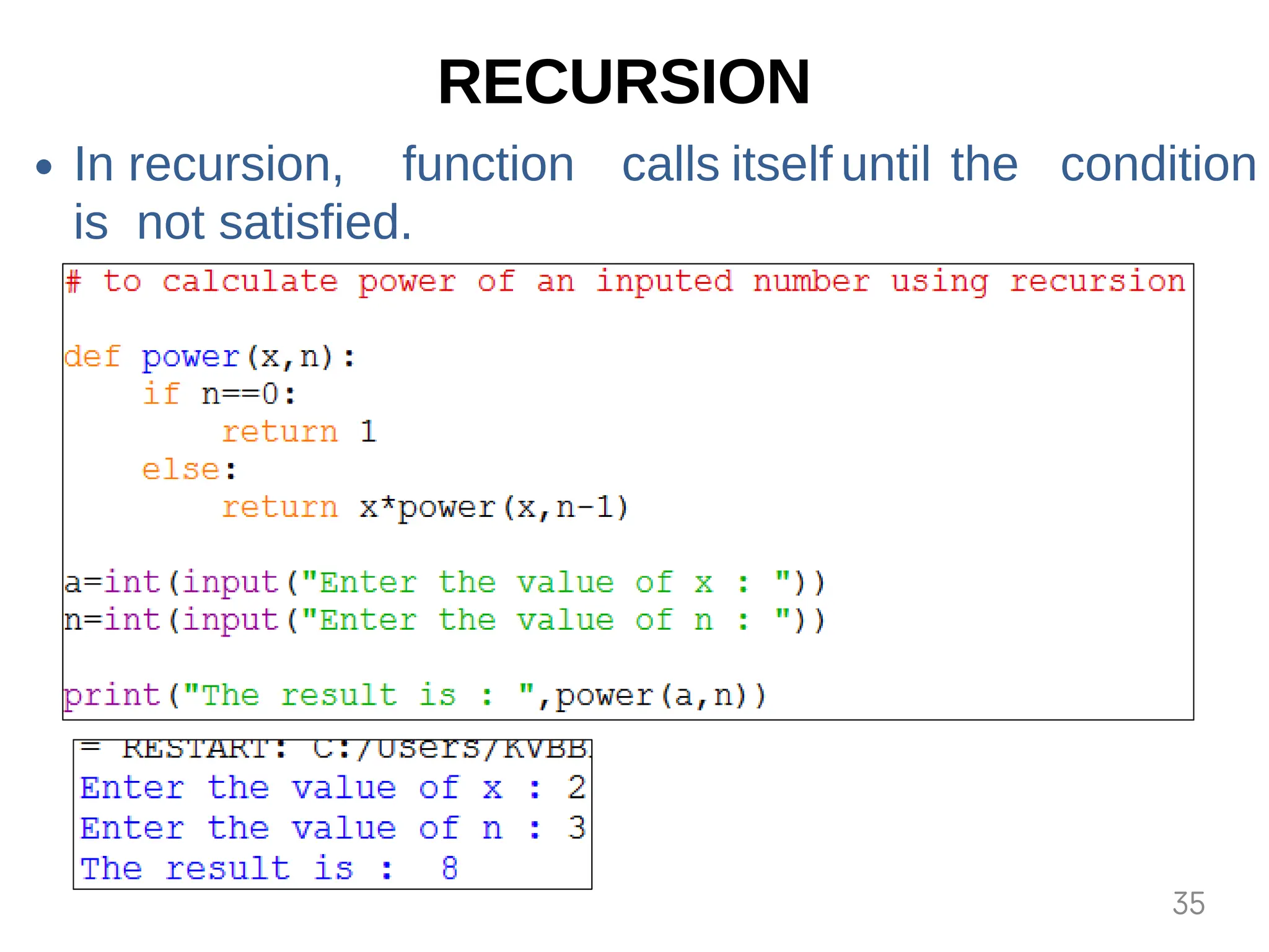 RECURSION
In recursion, function calls itself until the condition
is not satisfied.
35
 
