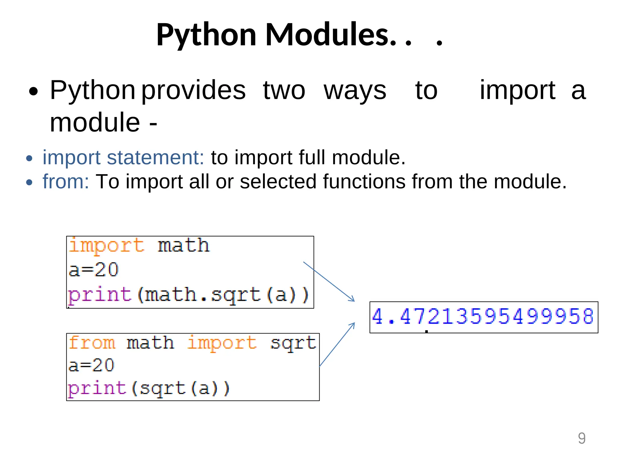 Python Modules. . .
Python provides two ways to
module -
import a
import statement: to import full module.
from: To import all or selected functions from the module.
9
 