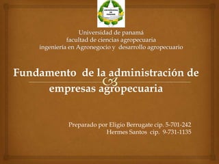 Fundamento de la administración de
empresas agropecuaria
Preparado por Eligio Berrugate cip. 5-701-242
Hermes Santos cip. 9-731-1135
 