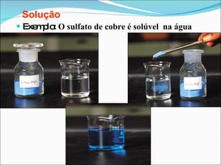 Exemplo:  O sulfato de cobre é solúvel  na água Solução 