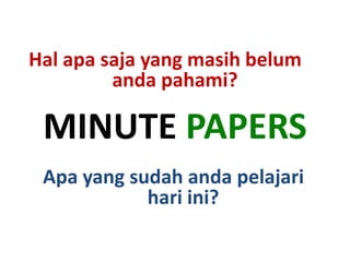 Hal apa saja yang masih belum
         anda pahami?

 MINUTE PAPERS
 Apa yang sudah anda pelajari
            hari ini?
 
