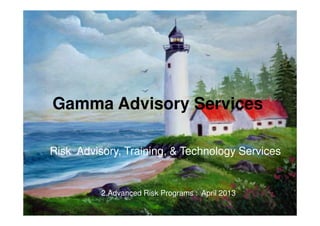 Gamma Advisory Services
April 20131
Risk Training, Technology & Advise
Gamma Advisory Services
Risk Advisory, Training, & Technology Services
2.Advanced Risk Programs : April 2013
 