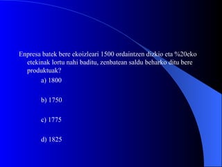 Enpresa batek bere ekoizleari 1500 ordaintzen dizkio eta %20eko etekinak lortu nahi baditu, zenbatean saldu beharko ditu bere produktuak? a) 1800 b) 1750 c) 1775 d) 1825 