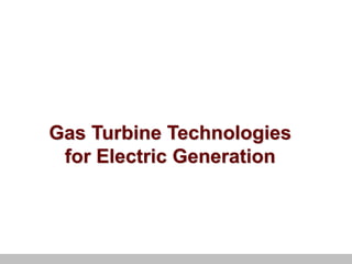 Gas Turbine Technologies
for Electric Generation
 