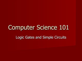 Computer Science 101 Logic Gates and Simple Circuits 