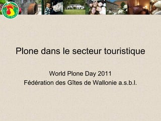 Plone dans le secteur touristique

           World Plone Day 2011
  Fédération des Gîtes de Wallonie a.s.b.l.
 