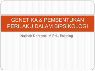 Najihah Dahriyati, M.Psi., Psikolog
GENETIKA & PEMBENTUKAN
PERILAKU DALAM BIPSIKOLOGI
 