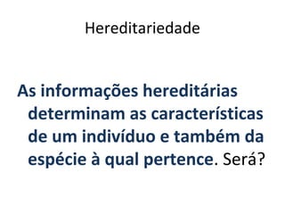 Hereditariedade


As informações hereditárias
 determinam as características
 de um indivíduo e também da
 espécie à qual pertence. Será?
 