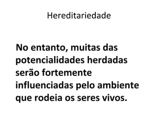 Hereditariedade


No entanto, muitas das
potencialidades herdadas
serão fortemente
influenciadas pelo ambiente
que rodeia os seres vivos.
 