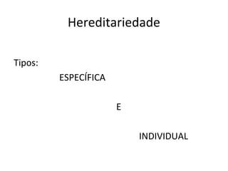 Hereditariedade

Tipos:
         ESPECÍFICA

                      E

                          INDIVIDUAL
 