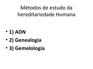 Métodos de estudo da
    hereditariedade Humana


• 1) ADN
• 2) Genealogia
• 3) Gemelologia
 