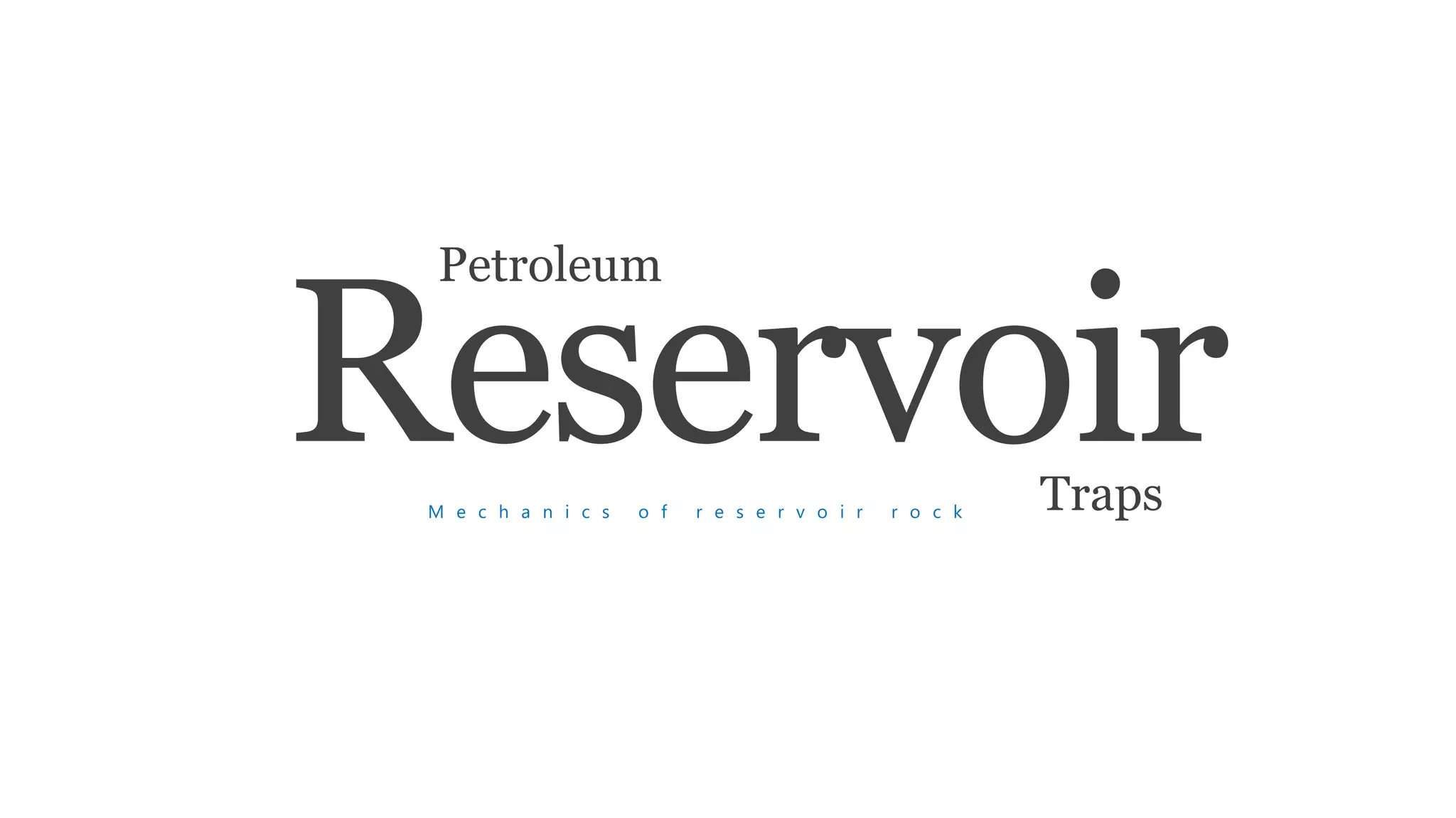 ReservoirM e c h a n i c s o f r e s e r v o i r r o c k
Petroleum
Traps
 
