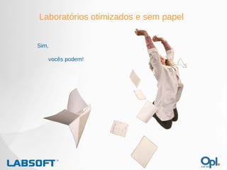 Laboratórios otimizados e sem papel Sim,  vocês podem! 