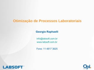 Georgio Raphaelli [email_address] www.labsoft.com.br Fone: 11 4817 3625 Otimização de Processos Laboratoriais 