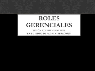 ROLES
GERENCIALES
SEGÚN STEPHEN ROBBINS
EN SU LIBRO DE “ADMINISTRACIÓN”
 