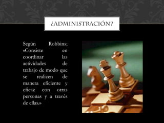 Según Robbins;
«Consiste en
coordinar las
actividades de
trabajo de modo que
se realicen de
manera eficiente y
eficaz con otras
personas y a través
de ellas.»
 