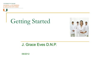 Getting Started


    J. Grace Eves D.N.P.

    09/2012
 