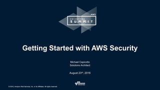 © 2016, Amazon Web Services, Inc. or its Affiliates. All rights reserved.© 2016, Amazon Web Services, Inc. or its Affiliates. All rights reserved.
Michael Capicotto
Solutions Architect
August 23rd, 2016
Getting Started with AWS Security
 
