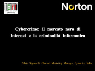 Cybercrime: il mercato nero di Internet e la criminalità informatica Silvia Signorelli, Channel Marketing Manager, Symantec Italia  