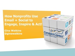 How Nonprofits Use
         Email + Social to
         Engage, Inspire & Act!
         Gina Watkins
         @ginawatkins




Copyright © 2012 Constant Contact, Inc.
 
