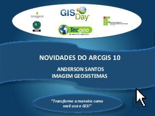 Tecgeo
“Transforme a maneira como
você usa o GIS!”
NOVIDADES DO ARCGIS 10
ANDERSON SANTOS
IMAGEM GEOSISTEMAS
 