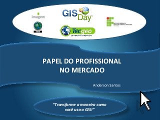 Tecgeo
“Transforme a maneira como
você usa o GIS!”
PAPEL DO PROFISSIONAL
NO MERCADO
Anderson Santos
 