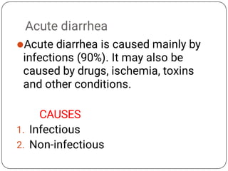 Acute diarrhea

1.
2.
Acute diarrhea is caused mainly by
infections (90%). It may also be
caused by drugs, ischemia, toxins
and other conditions.
CAUSES
Infectious
Non-infectious
 