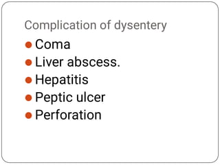 Complication of dysentery





Coma
Liver abscess.
Hepatitis
Peptic ulcer
Perforation
 