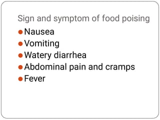 Sign and symptom of food poising





Nausea
Vomiting
Watery diarrhea
Abdominal pain and cramps
Fever
 