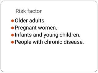 Risk factor




Older adults.
Pregnant women.
Infants and young children.
People with chronic disease.
 