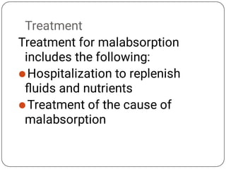 Treatment


Treatment for malabsorption
includes the following:
Hospitalization to replenish
ﬂuids and nutrients
Treatment of the cause of
malabsorption
 