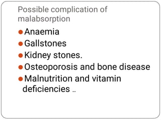 Possible complication of
malabsorption





Anaemia
Gallstones
Kidney stones.
Osteoporosis and bone disease
Malnutrition and vitamin
deﬁciencies ..
 