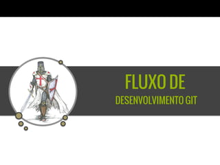 FLUXO DE
DESENVOLVIMENTO GIT
 
