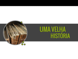 UMA VELHA
   HISTÓRIA
 