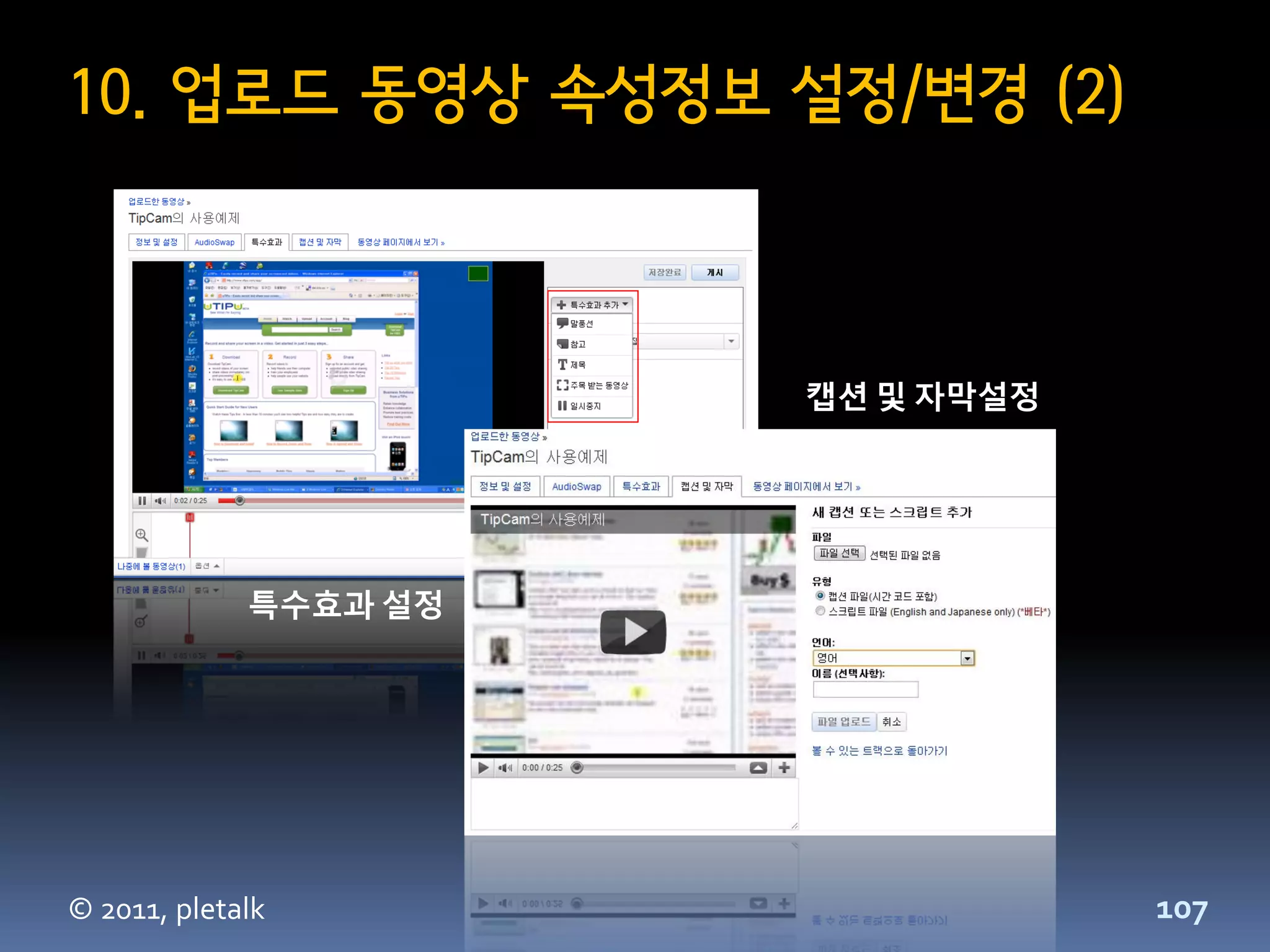10. 업로드 동영상 속성정보 설정/변경 (2)



                       캡션 및 자막설정




             특수효과 설정




© 2011, pletalk                    107
 